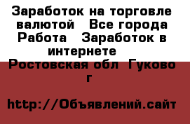 Заработок на торговле валютой - Все города Работа » Заработок в интернете   . Ростовская обл.,Гуково г.